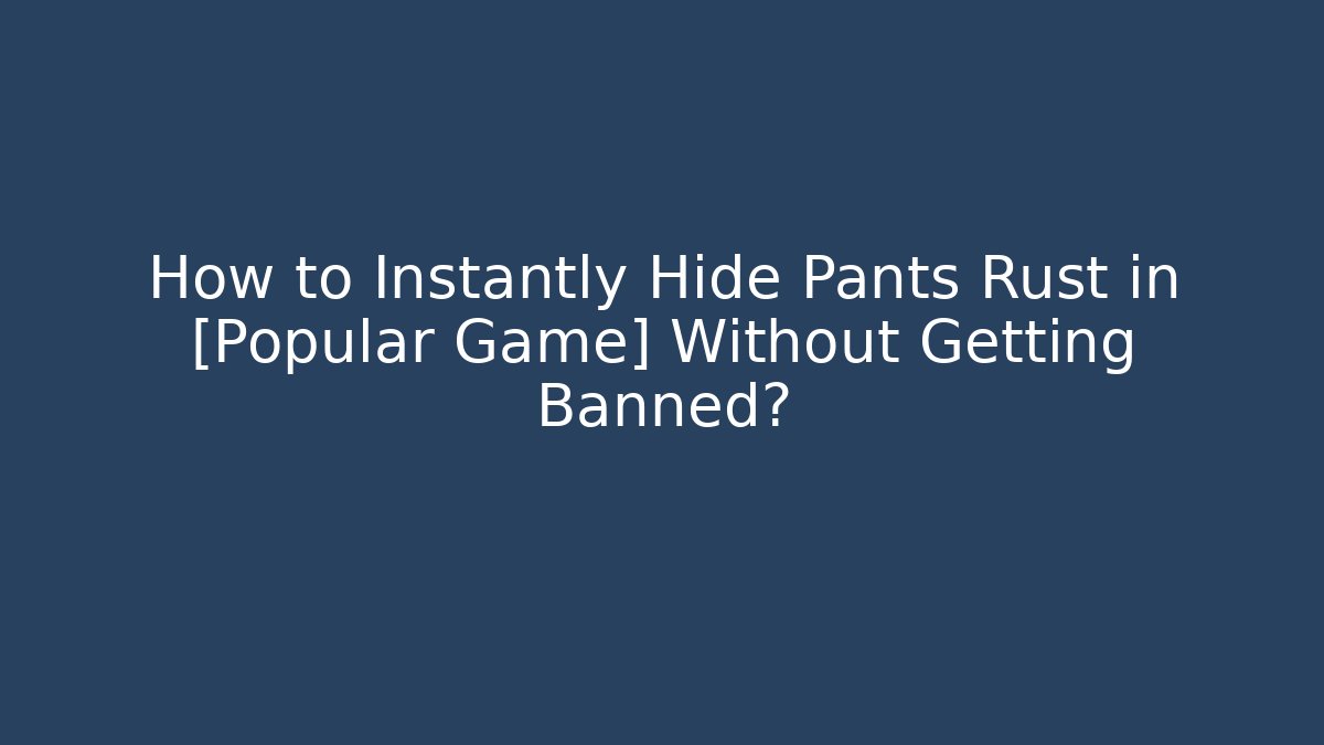 How to Instantly Hide Pants Rust in [Popular Game] Without Getting Banned?