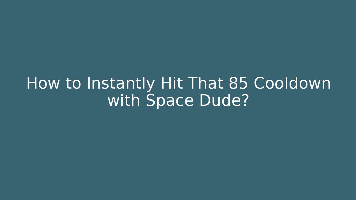 How to Instantly Hit That 85 Cooldown with Space Dude?