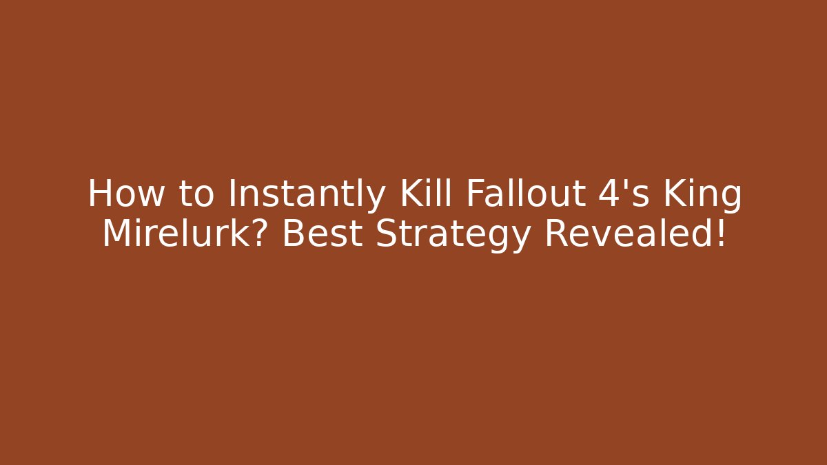 How to Instantly Kill Fallout 4's King Mirelurk? Best Strategy Revealed!