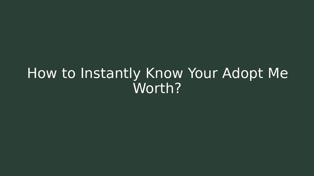 How to Instantly Know Your Adopt Me Worth?