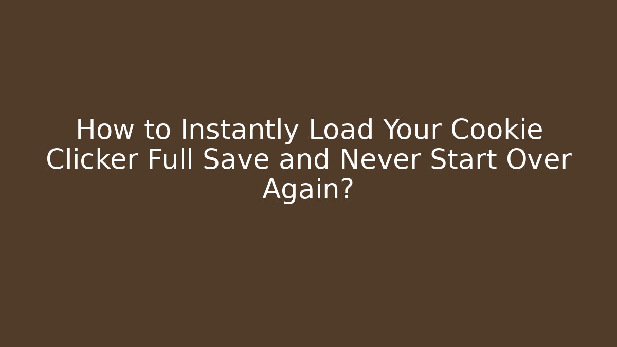 How to Instantly Load Your Cookie Clicker Full Save and Never Start Over Again?