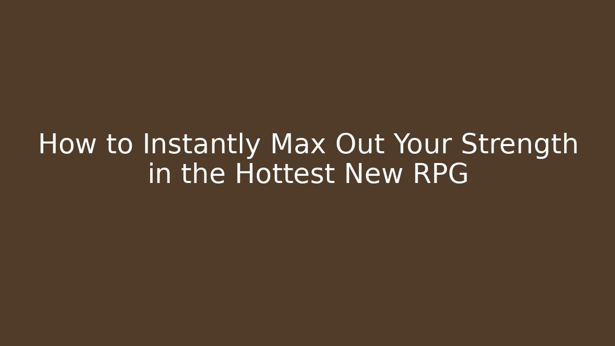How to Instantly Max Out Your Strength in the Hottest New RPG