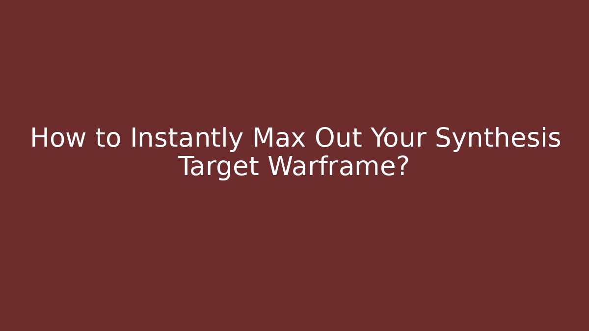How to Instantly Max Out Your Synthesis Target Warframe?