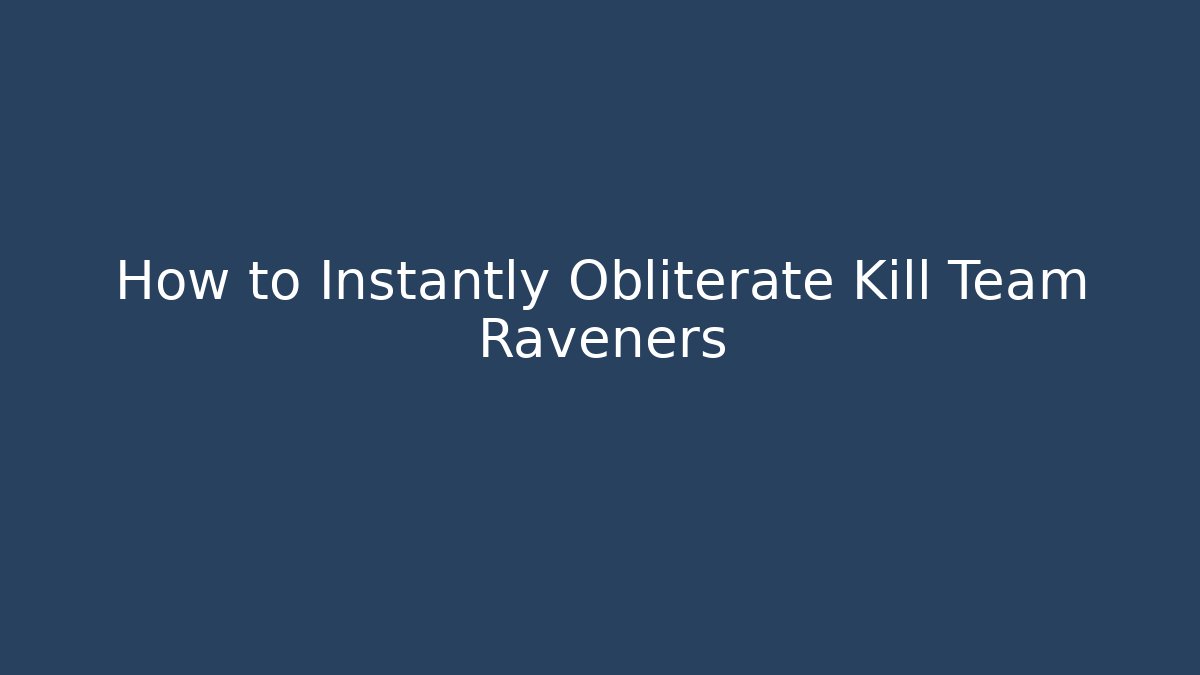 How to Instantly Obliterate Kill Team Raveners