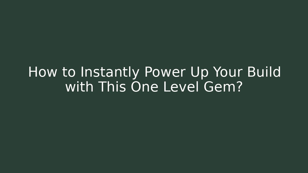 How to Instantly Power Up Your Build with This One Level Gem?