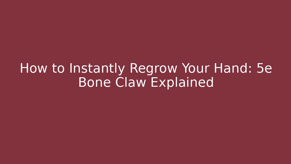 How to Instantly Regrow Your Hand: 5e Bone Claw Explained