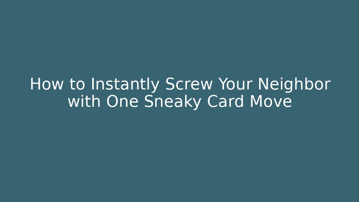 How to Instantly Screw Your Neighbor with One Sneaky Card Move - Critter Realm