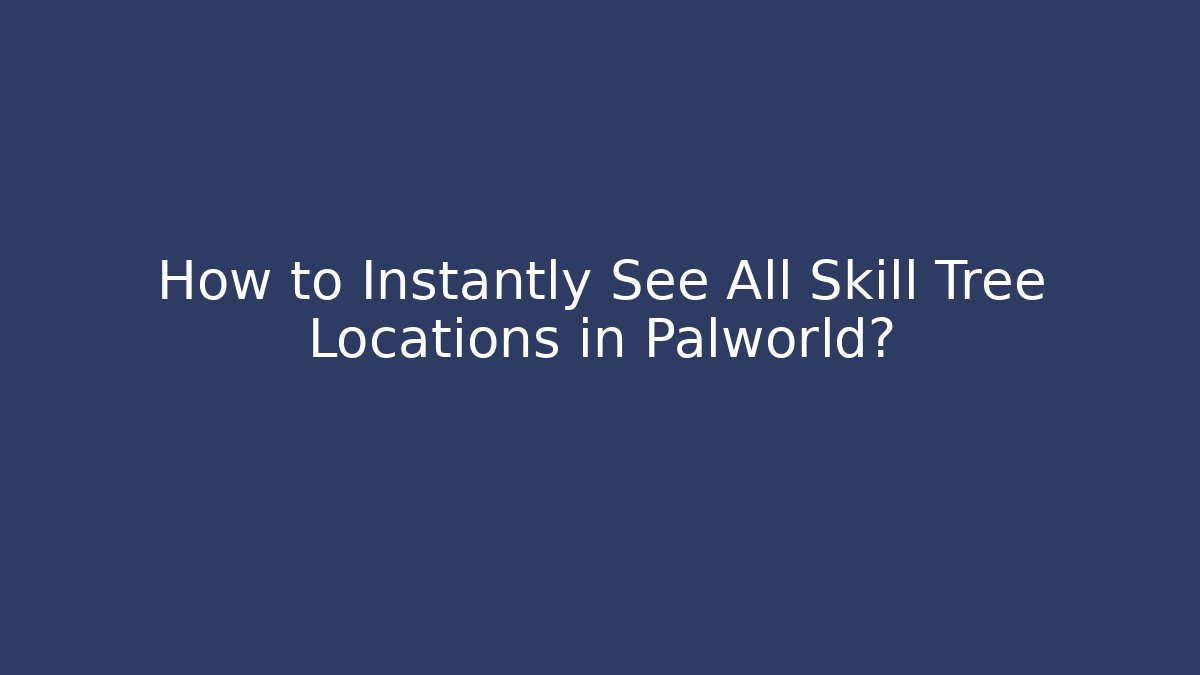 How to Instantly See All Skill Tree Locations in Palworld?