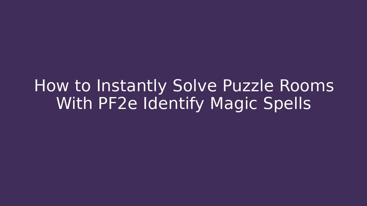 How to Instantly Solve Puzzle Rooms With PF2e Identify Magic Spells