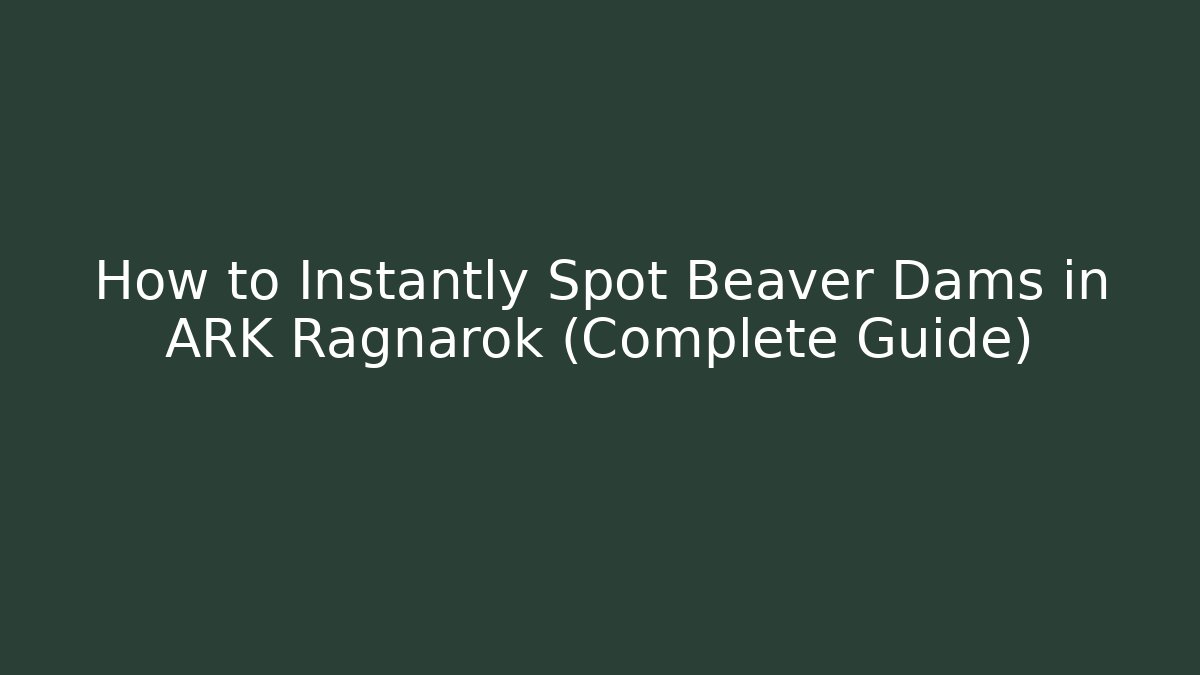 How to Instantly Spot Beaver Dams in ARK Ragnarok (Complete Guide)