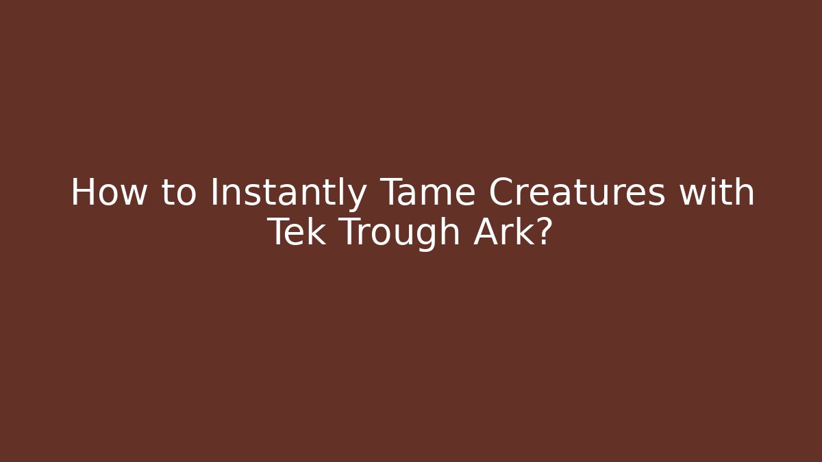 How to Instantly Tame Creatures with Tek Trough Ark?