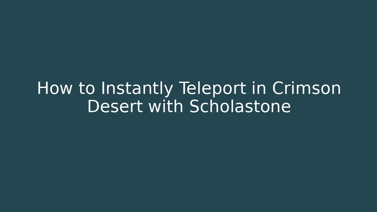 How to Instantly Teleport in Crimson Desert with Scholastone