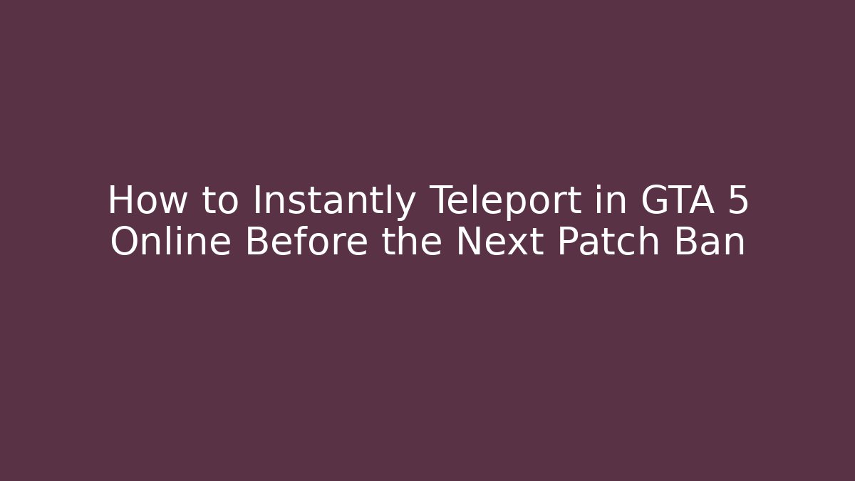 How to Instantly Teleport in GTA 5 Online Before the Next Patch Ban