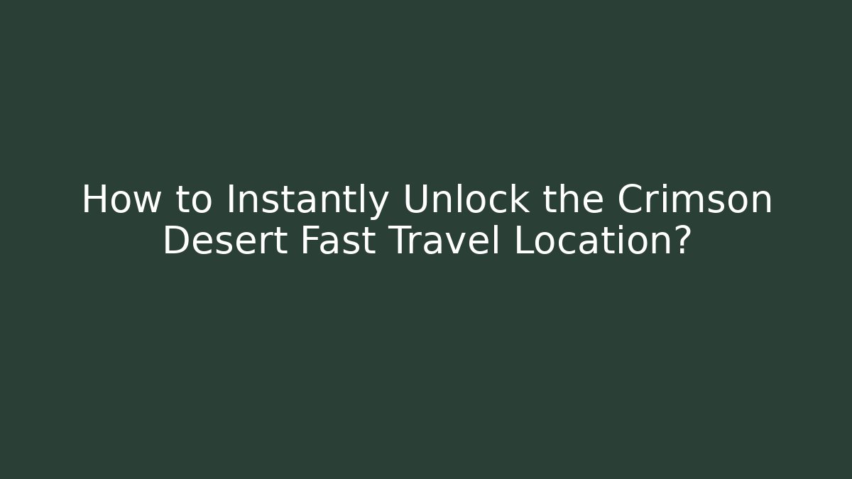 How to Instantly Unlock the Crimson Desert Fast Travel Location?