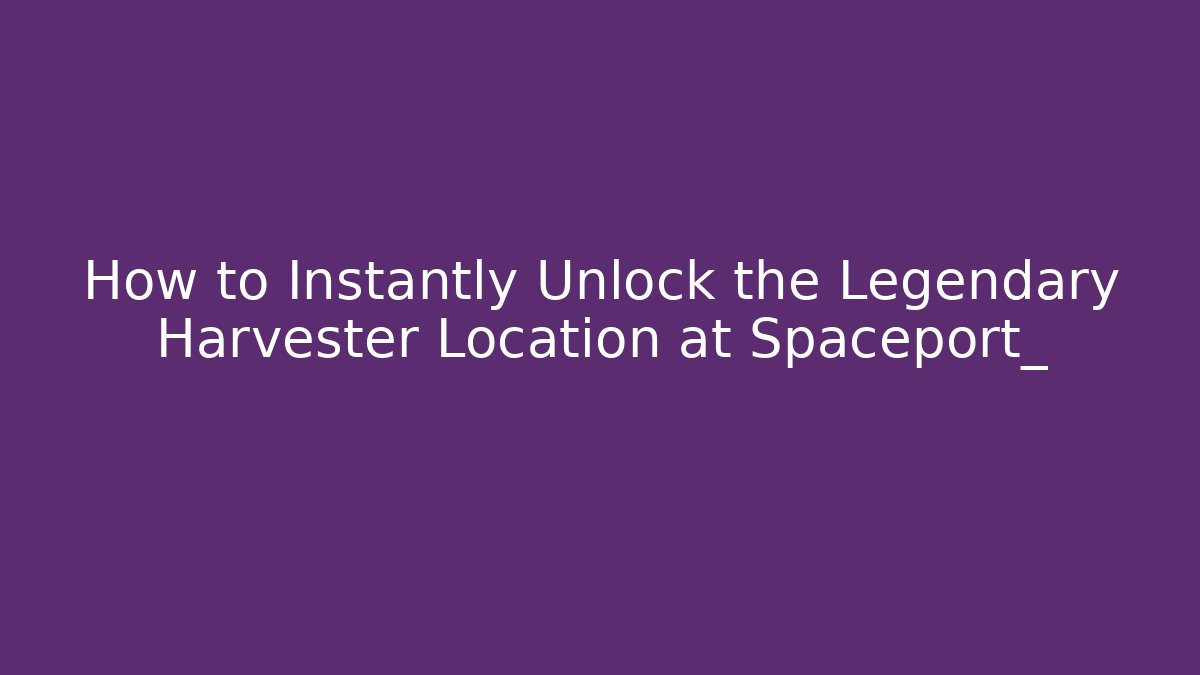 How to Instantly Unlock the Legendary Harvester Location at Spaceport_