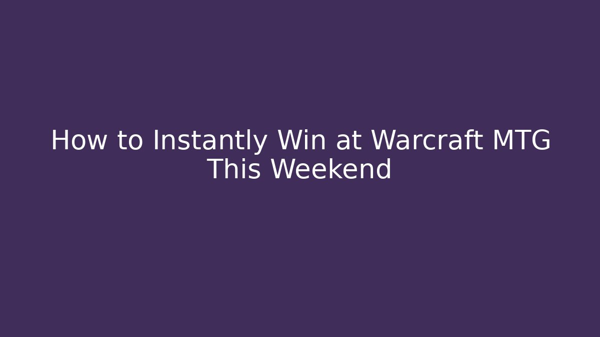 How to Instantly Win at Warcraft MTG This Weekend