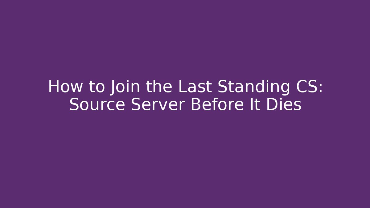How to Join the Last Standing CS: Source Server Before It Dies