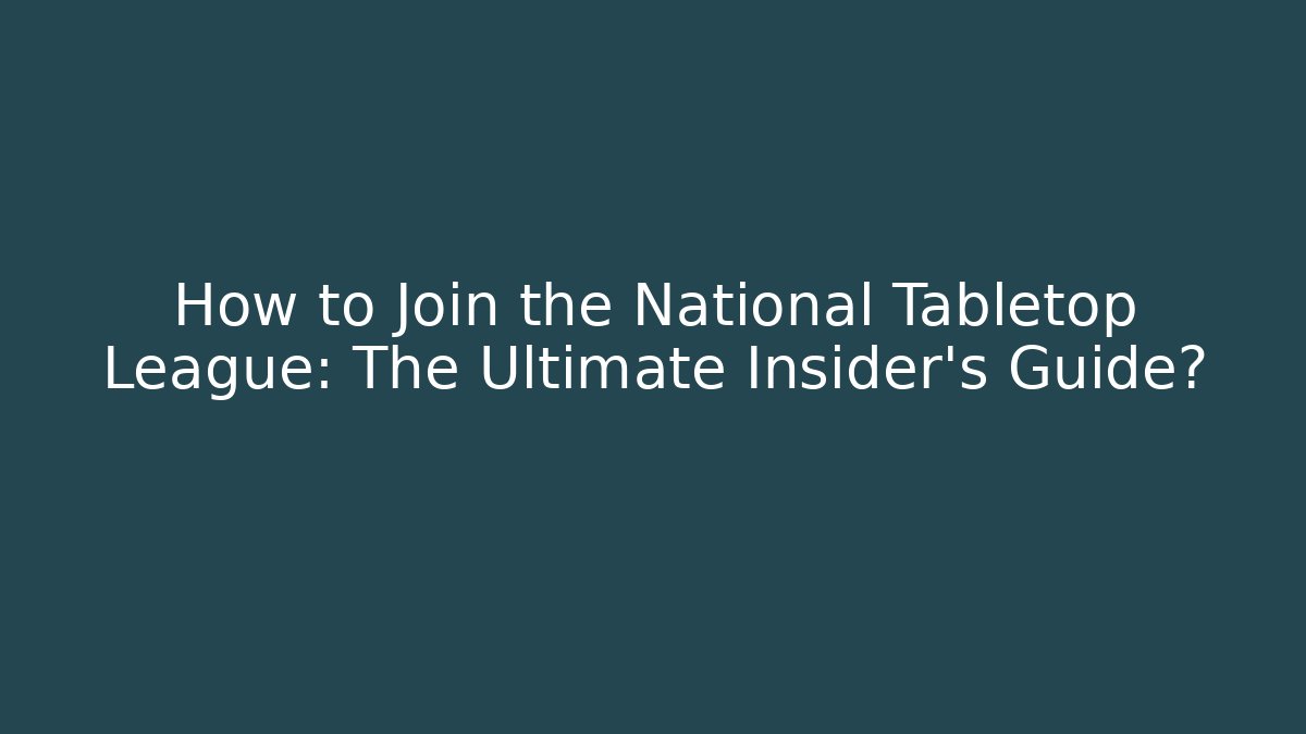 How to Join the National Tabletop League: The Ultimate Insider’s Guide?