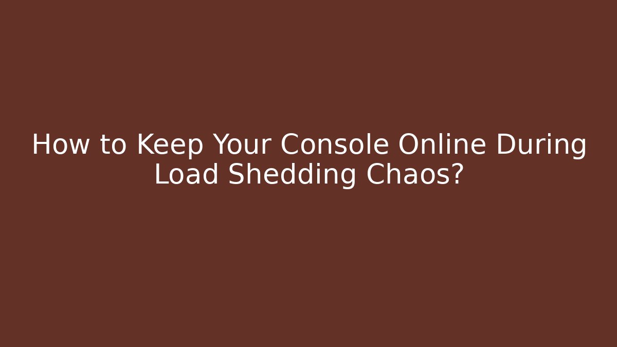 How to Keep Your Console Online During Load Shedding Chaos?