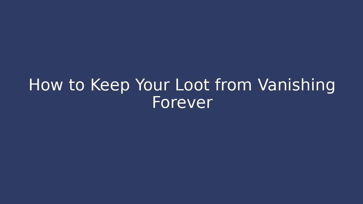 How to Keep Your Loot from Vanishing Forever
