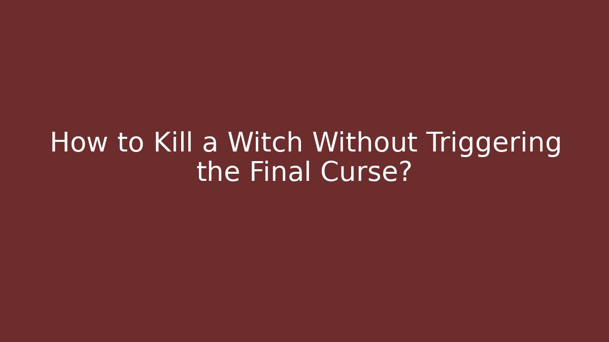 How to Kill a Witch Without Triggering the Final Curse?