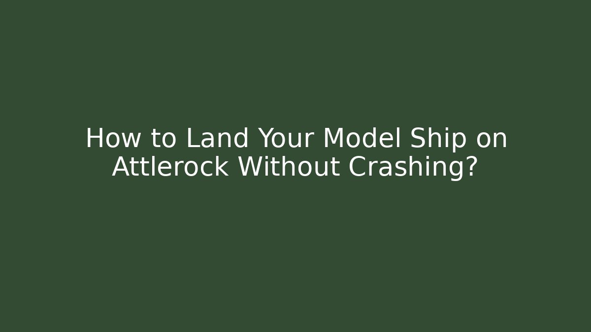 How to Land Your Model Ship on Attlerock Without Crashing?