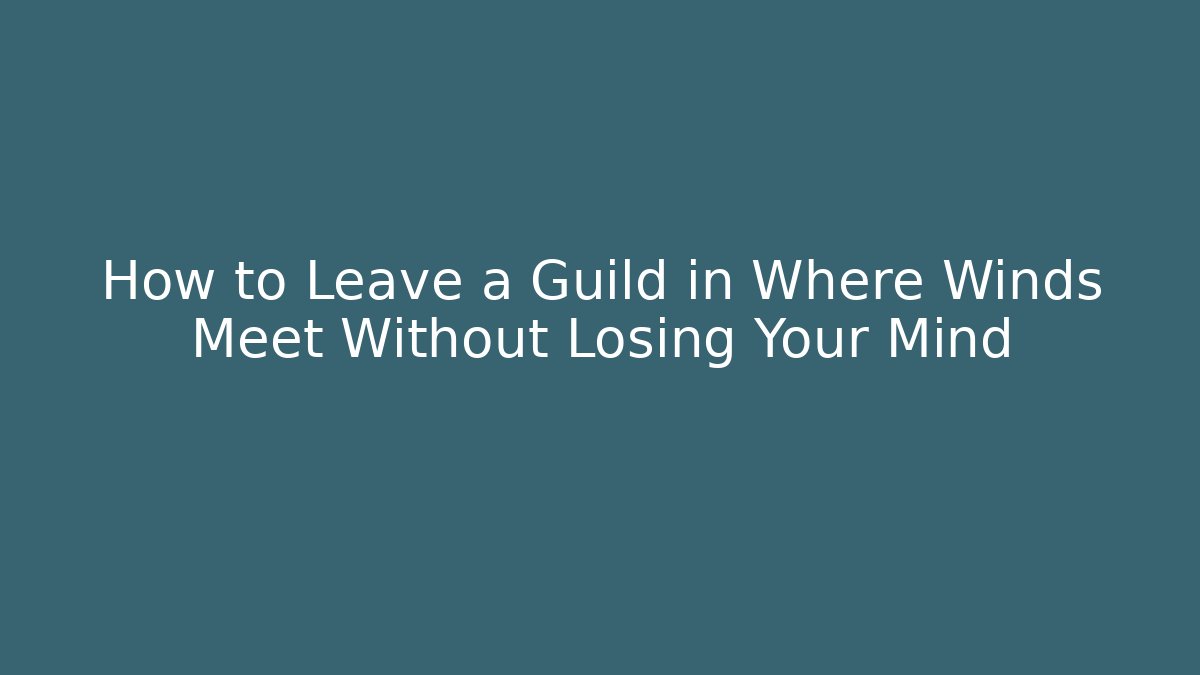 How to Leave a Guild in Where Winds Meet Without Losing Your Mind