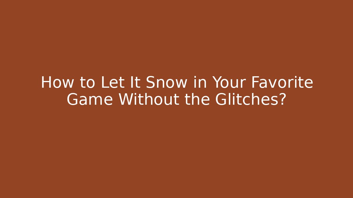How to Let It Snow in Your Favorite Game Without the Glitches?