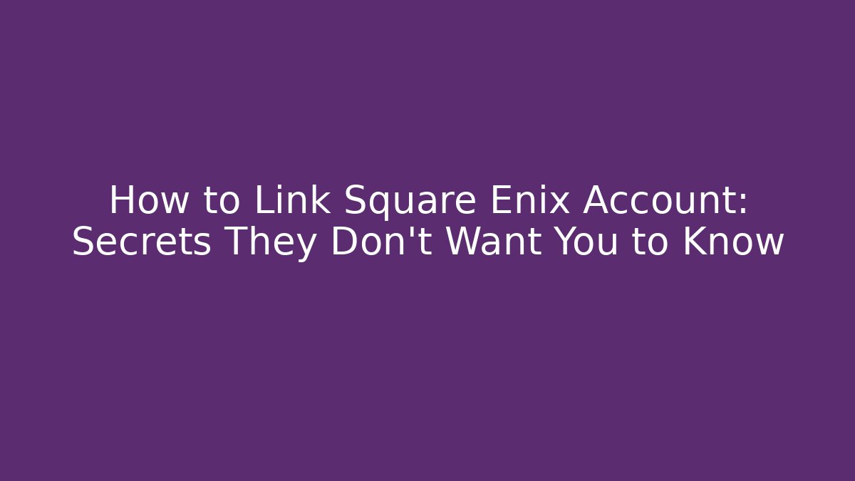 How to Link Square Enix Account: Secrets They Don’t Want You to Know