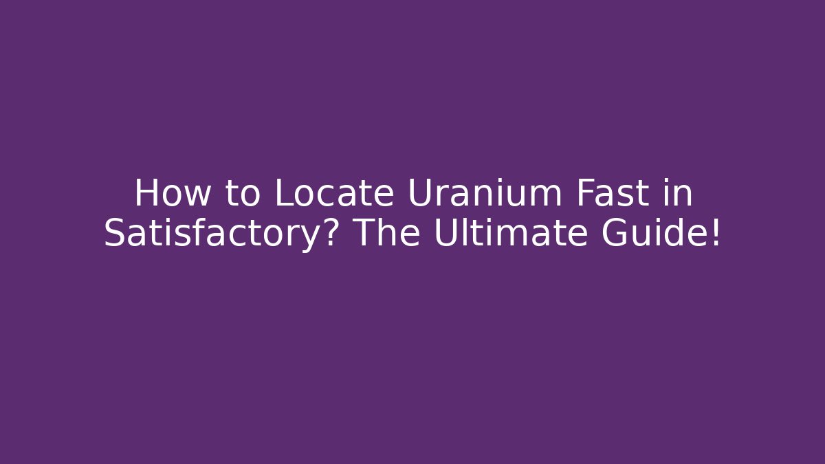 How to Locate Uranium Fast in Satisfactory? The Ultimate Guide! - Critter Realm