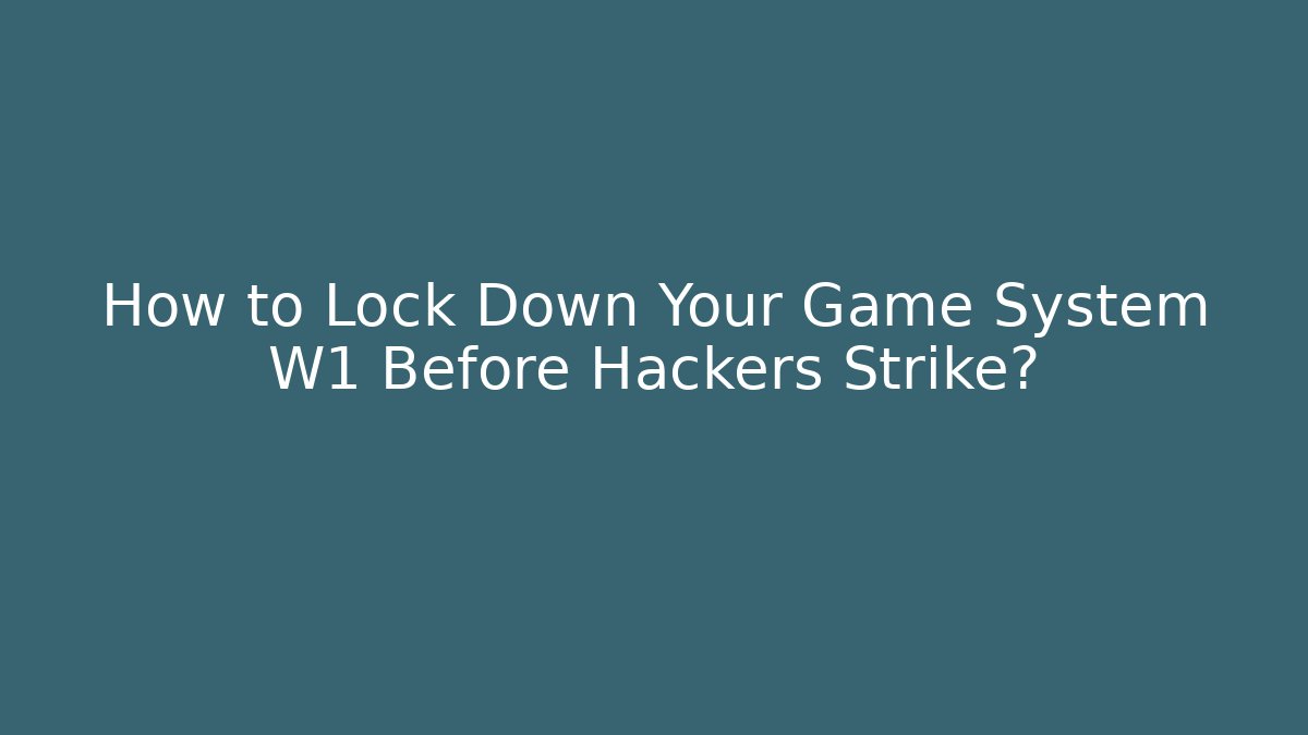 How to Lock Down Your Game System W1 Before Hackers Strike? - Critter Realm