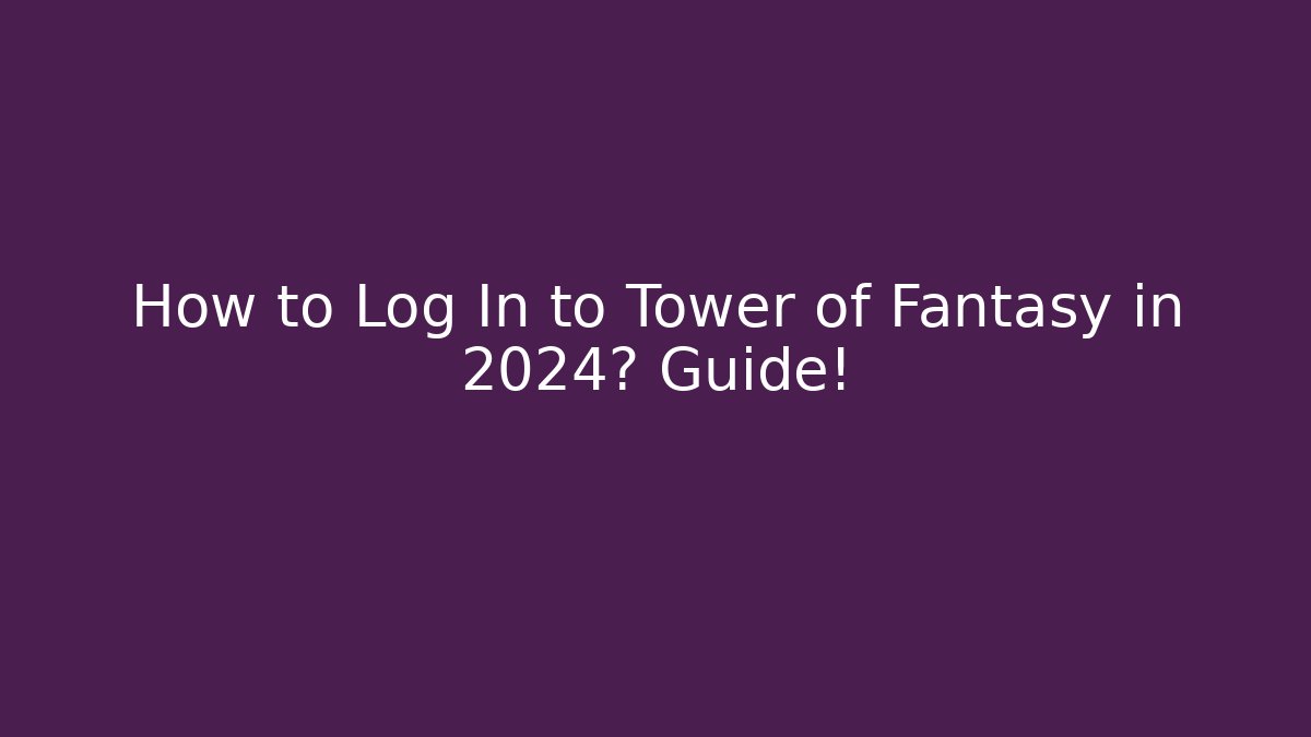 How to Log In to Tower of Fantasy in 2024? Guide!