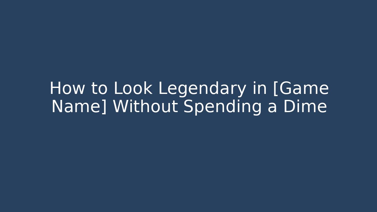 How to Look Legendary in [Game Name] Without Spending a Dime