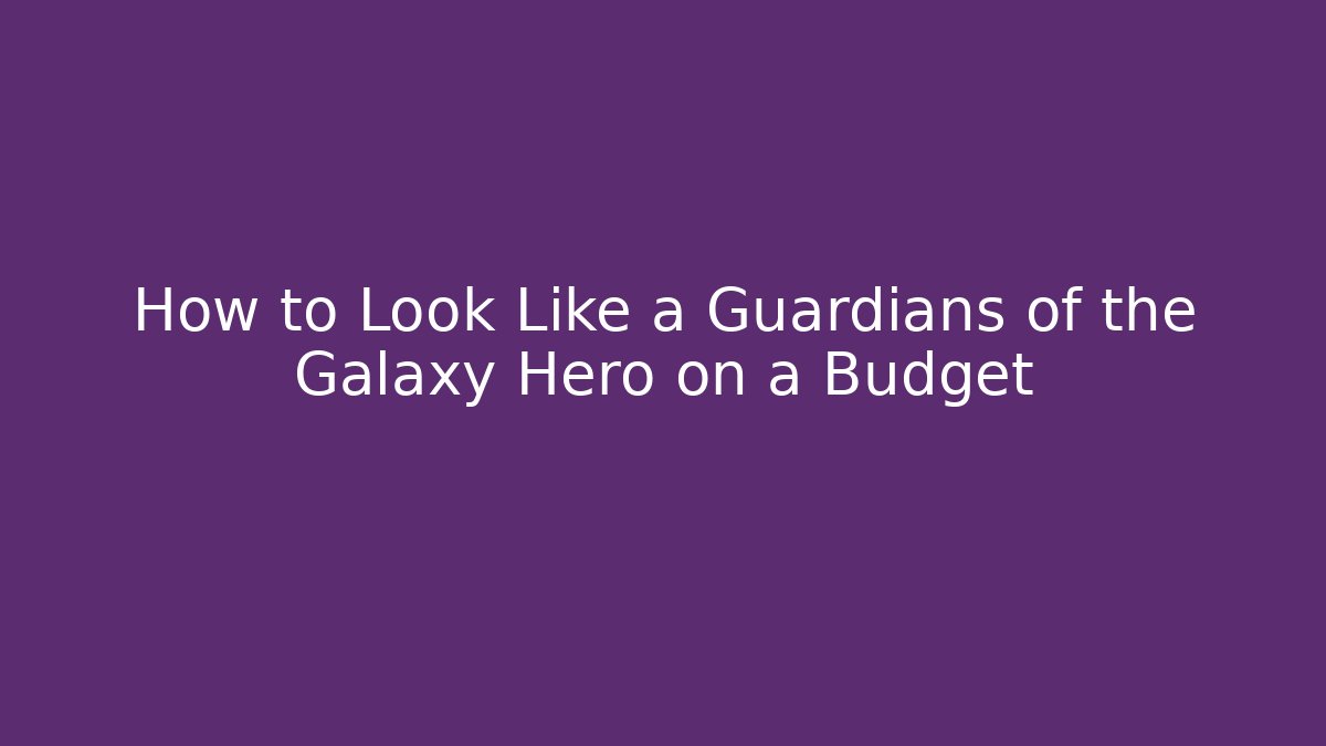 How to Look Like a Guardians of the Galaxy Hero on a Budget