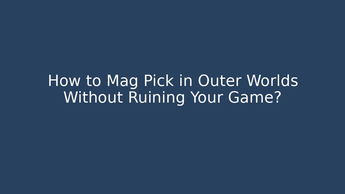 How to Mag Pick in Outer Worlds Without Ruining Your Game?