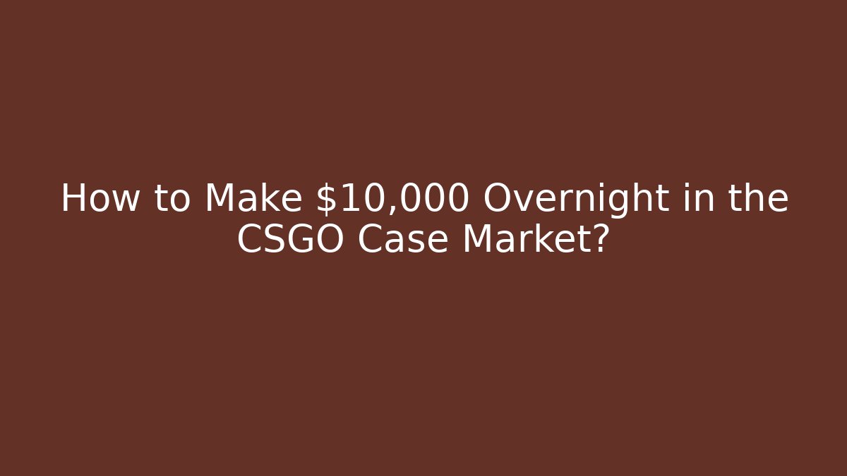 How to Make $10,000 Overnight in the CSGO Case Market?