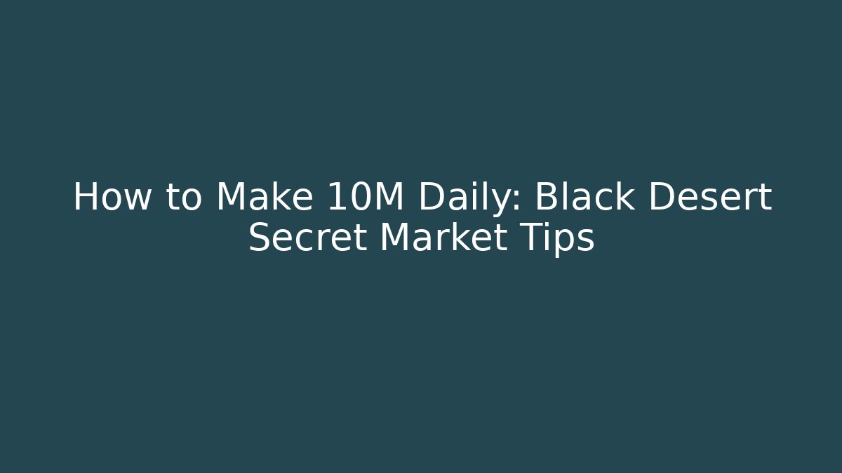 How to Make 10M Daily: Black Desert Secret Market Tips