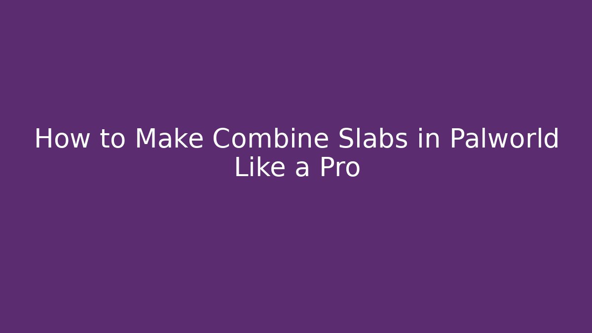 How to Make Combine Slabs in Palworld Like a Pro - Critter Realm