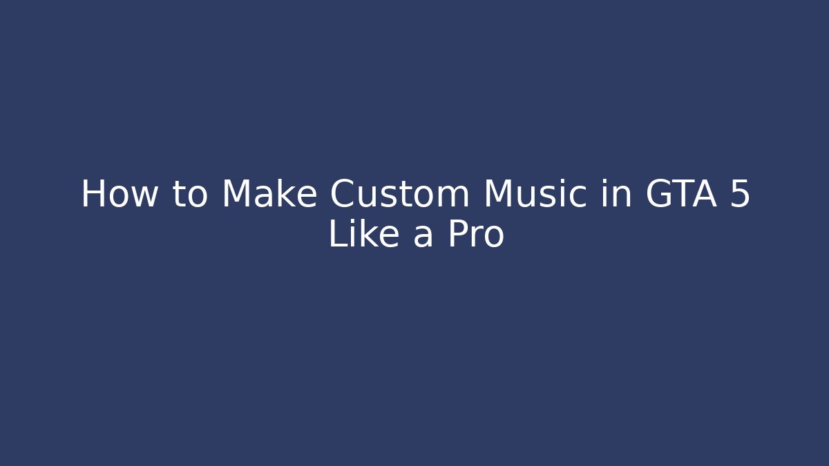 How to Make Custom Music in GTA 5 Like a Pro