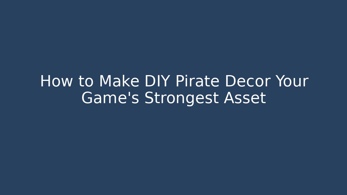 How to Make DIY Pirate Decor Your Game’s Strongest Asset
