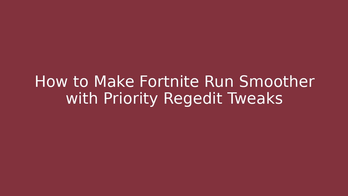 How to Make Fortnite Run Smoother with Priority Regedit Tweaks