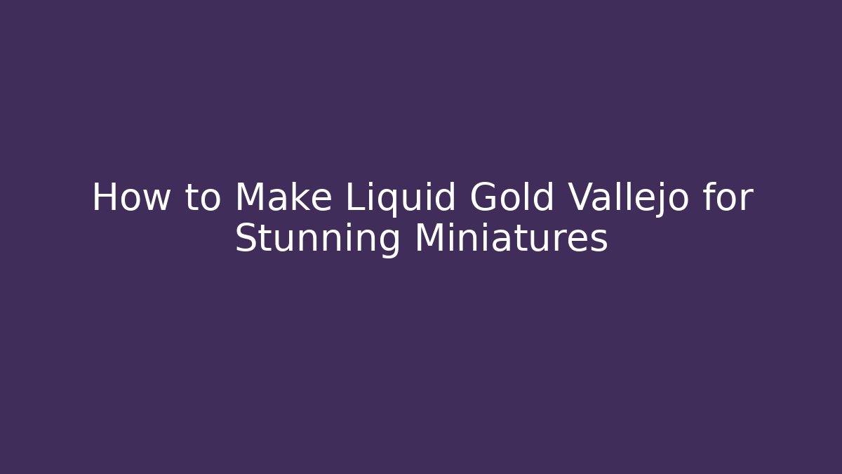 How to Make Liquid Gold Vallejo for Stunning Miniatures