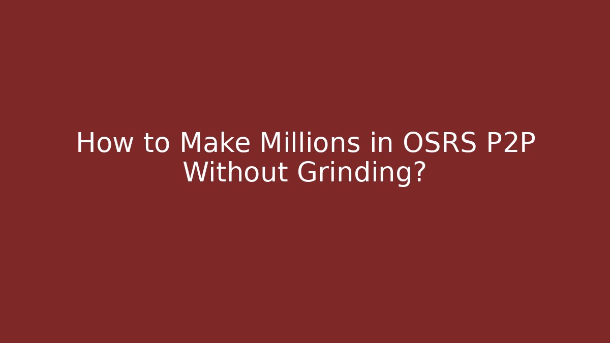 How to Make Millions in OSRS P2P Without Grinding?