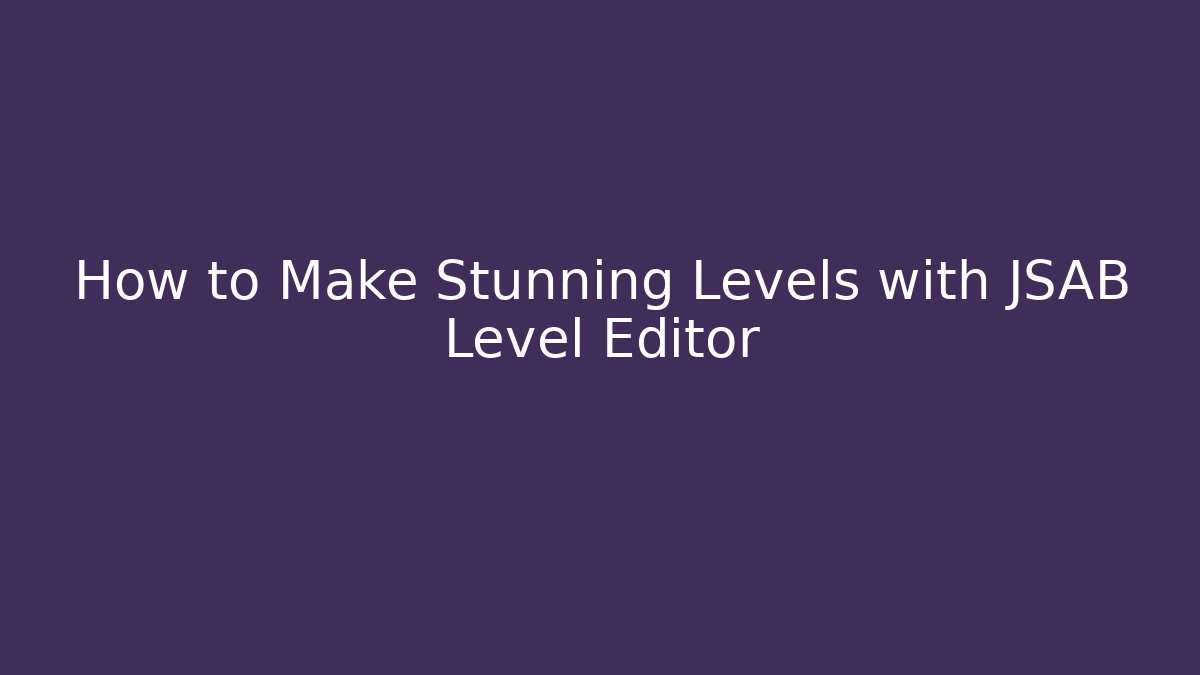 How to Make Stunning Levels with JSAB Level Editor
