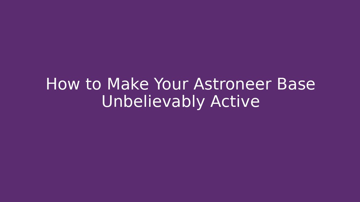 How to Make Your Astroneer Base Unbelievably Active