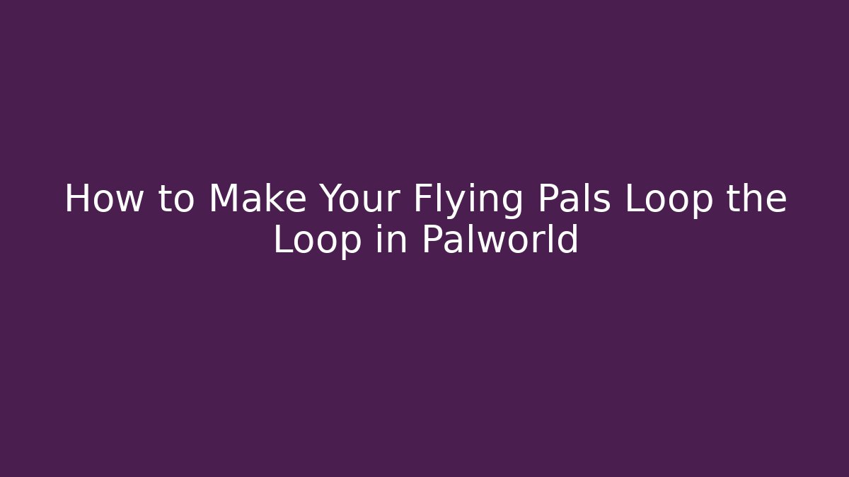 How to Make Your Flying Pals Loop the Loop in Palworld