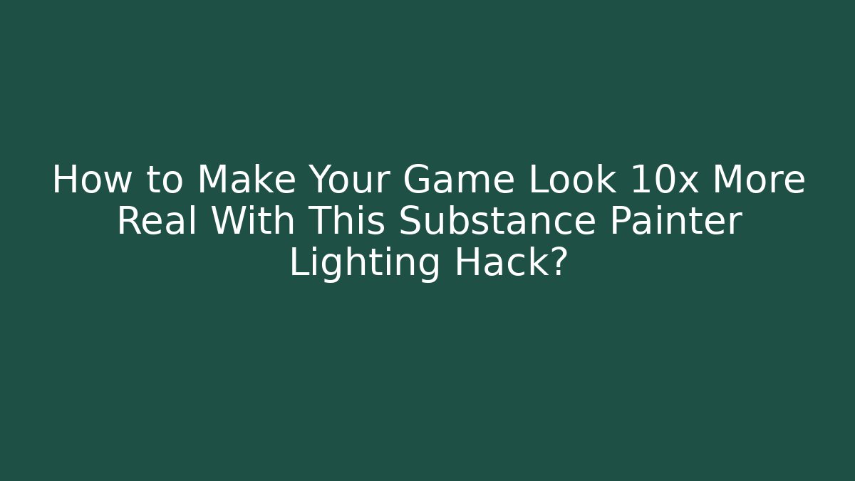 How to Make Your Game Look 10x More Real With This Substance Painter Lighting Hack?
