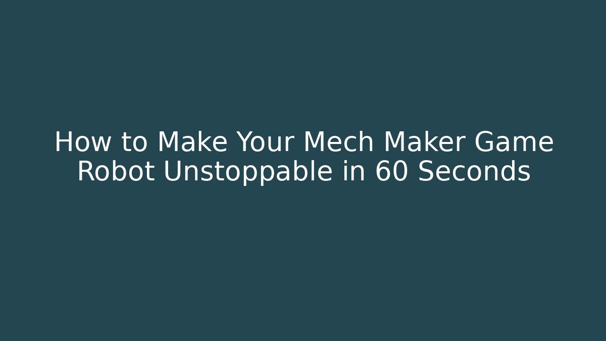 How to Make Your Mech Maker Game Robot Unstoppable in 60 Seconds