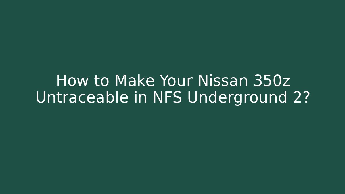 How to Make Your Nissan 350z Untraceable in NFS Underground 2?