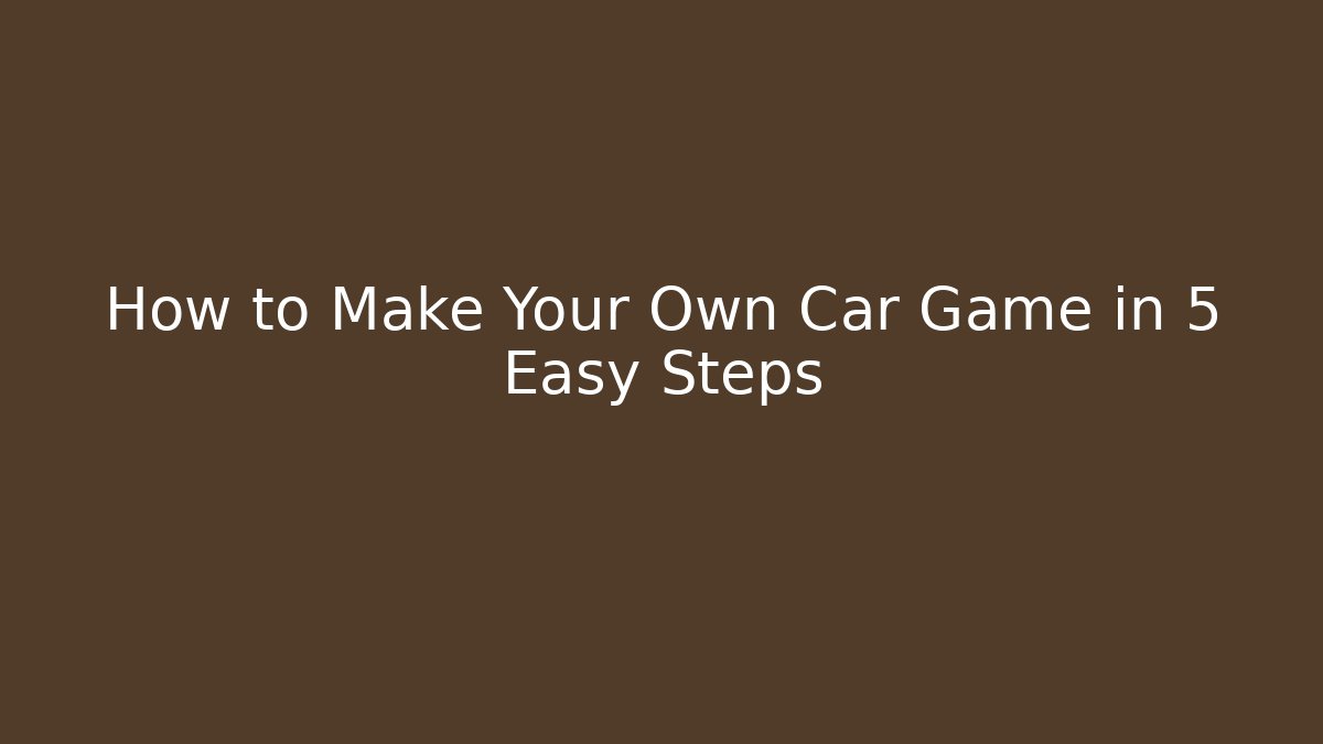 How to Make Your Own Car Game in 5 Easy Steps